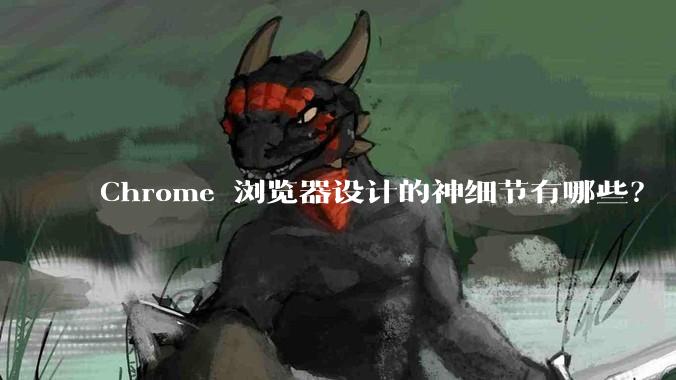 Chrome 浏览器设计的神细节有哪些？