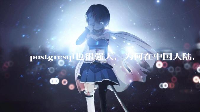 postgresql也很强大，为何在中国大陆，mysql成为主流，postgresql屈居二线呢？