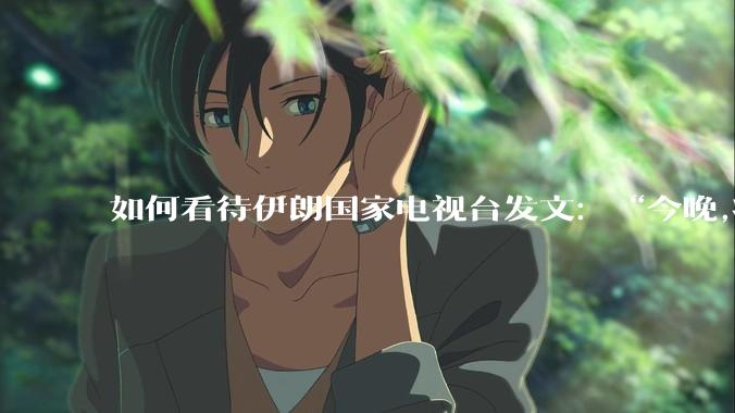 如何看待伊朗国家电视台发文：“今晚,将会发生一件大事,让世界铭记几个世纪。”？