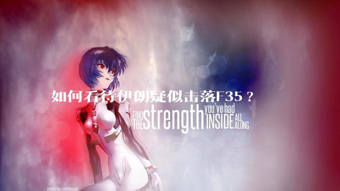 如何看待伊朗疑似击落F35?