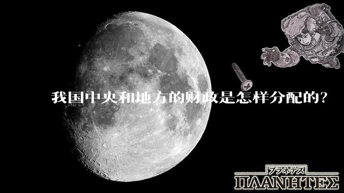 我国中央和地方的财政是怎样分配的？