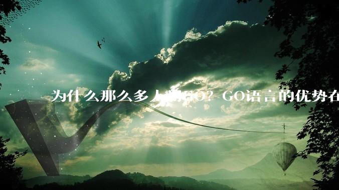 为什么那么多人用GO？GO语言的优势在哪里？